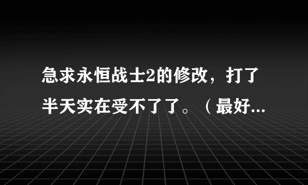 急求永恒战士2的修改，打了半天实在受不了了。（最好有图文的教程）