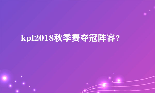 kpl2018秋季赛夺冠阵容？