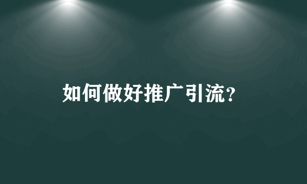 如何做好推广引流？