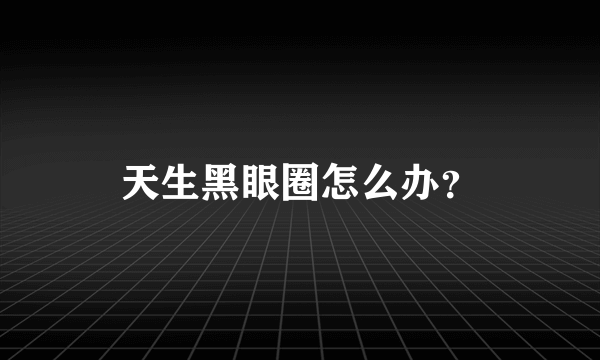 天生黑眼圈怎么办？