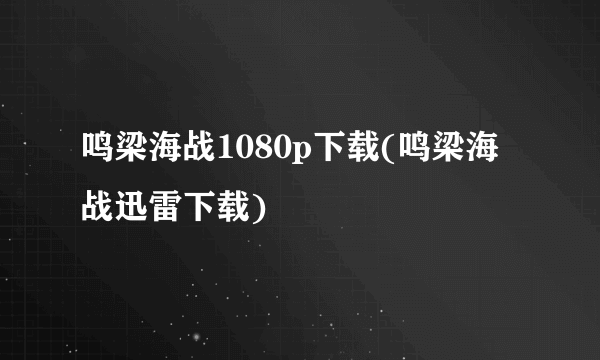 鸣梁海战1080p下载(鸣梁海战迅雷下载)