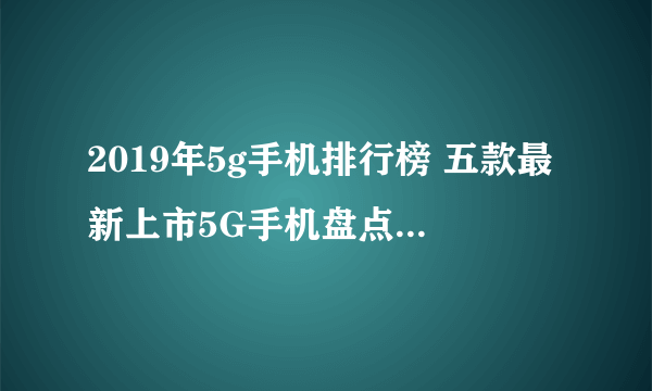 2019年5g手机排行榜 五款最新上市5G手机盘点（附价格）