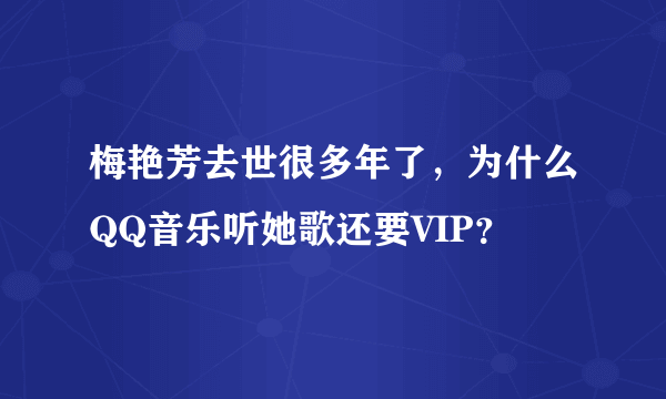 梅艳芳去世很多年了，为什么QQ音乐听她歌还要VIP？