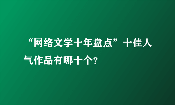 “网络文学十年盘点”十佳人气作品有哪十个？