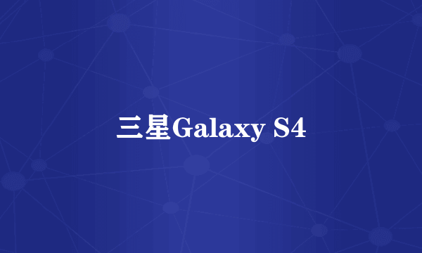 三星Galaxy S4