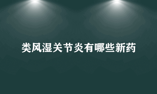 类风湿关节炎有哪些新药