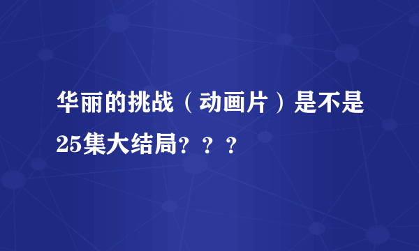 华丽的挑战（动画片）是不是25集大结局？？？