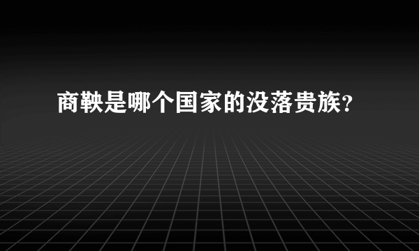 商鞅是哪个国家的没落贵族？