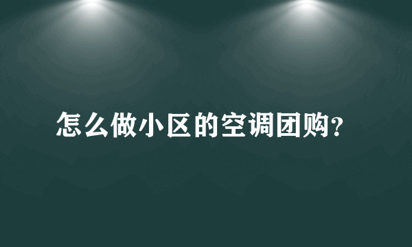 怎么做小区的空调团购？