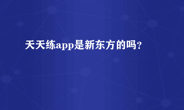 天天练app是新东方的吗？