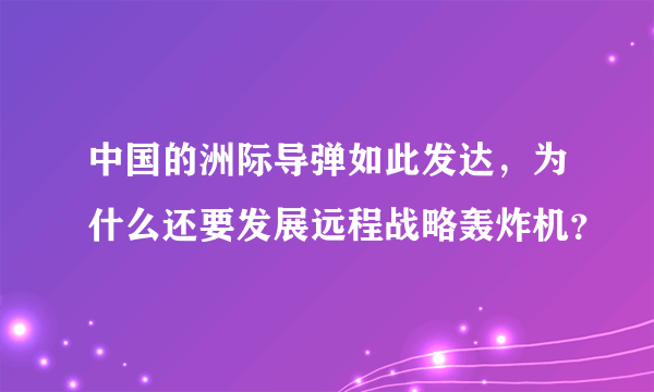 中国的洲际导弹如此发达，为什么还要发展远程战略轰炸机？