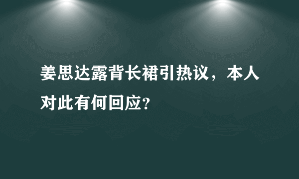 姜思达露背长裙引热议，本人对此有何回应？