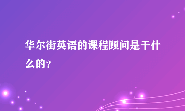 华尔街英语的课程顾问是干什么的？