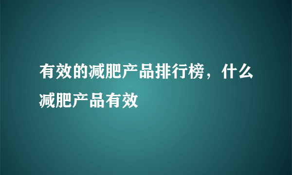 有效的减肥产品排行榜，什么减肥产品有效