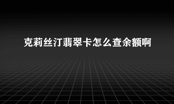 克莉丝汀翡翠卡怎么查余额啊