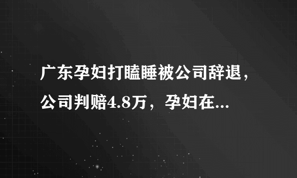 广东孕妇打瞌睡被公司辞退，公司判赔4.8万，孕妇在职场该如何保护自己？