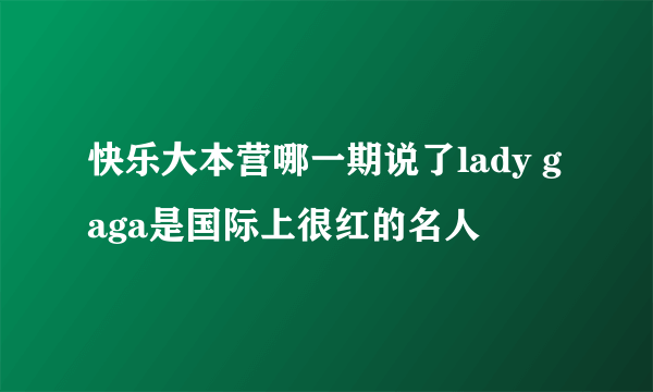 快乐大本营哪一期说了lady gaga是国际上很红的名人