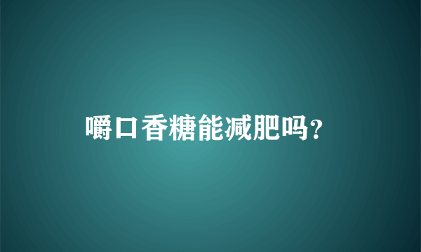 嚼口香糖能减肥吗？