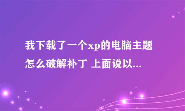 我下载了一个xp的电脑主题 怎么破解补丁 上面说以管理员的身份运行 怎么弄啊