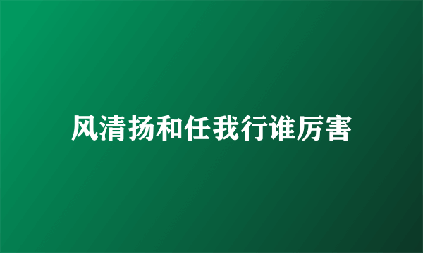 风清扬和任我行谁厉害