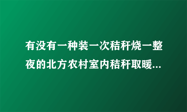 有没有一种装一次秸秆烧一整夜的北方农村室内秸秆取暖炉，有哪些推荐？