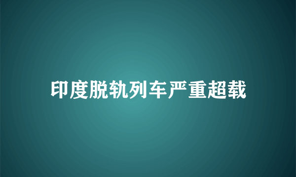 印度脱轨列车严重超载