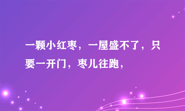 一颗小红枣，一屋盛不了，只要一开门，枣儿往跑，