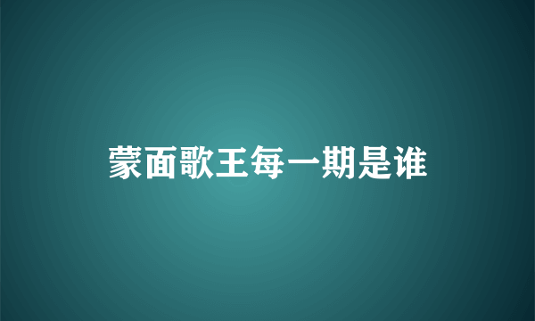 蒙面歌王每一期是谁