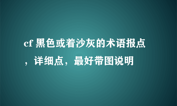 cf 黑色或着沙灰的术语报点，详细点，最好带图说明