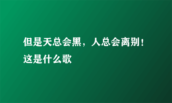 但是天总会黑，人总会离别！这是什么歌