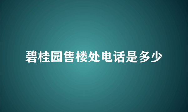 碧桂园售楼处电话是多少