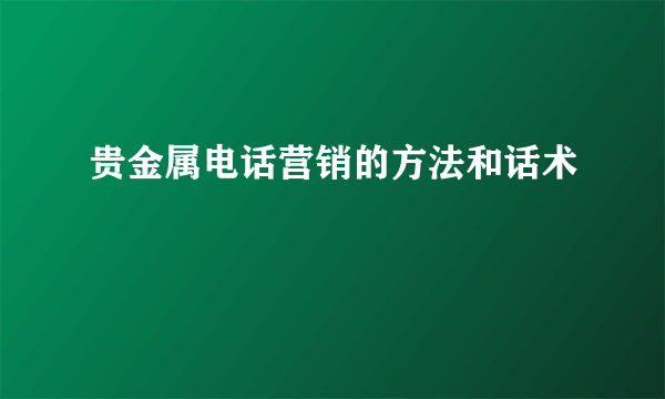 贵金属电话营销的方法和话术