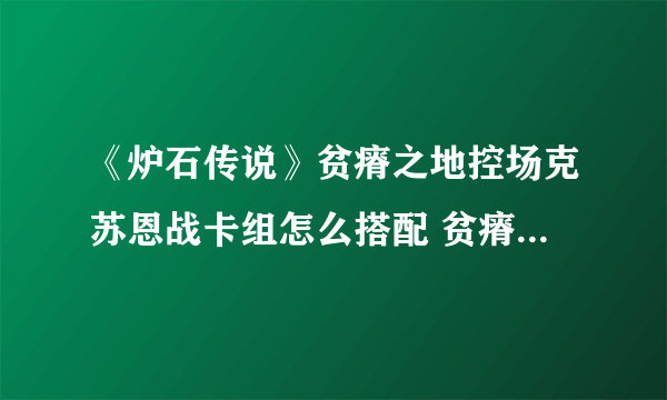 《炉石传说》贫瘠之地控场克苏恩战卡组怎么搭配 贫瘠之地控场克苏恩战卡组搭配攻略