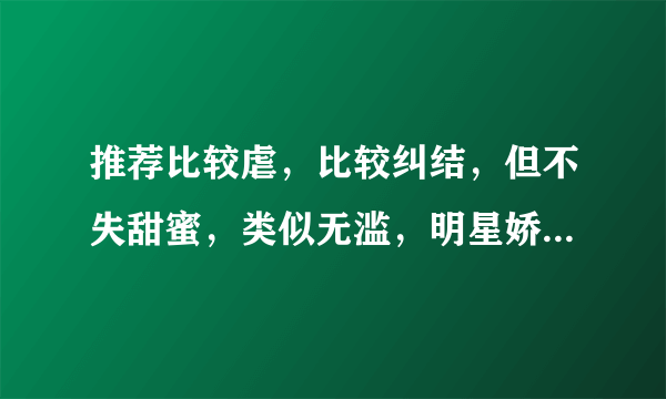 推荐比较虐，比较纠结，但不失甜蜜，类似无滥，明星娇妻送上门之类的小说。速度！！！