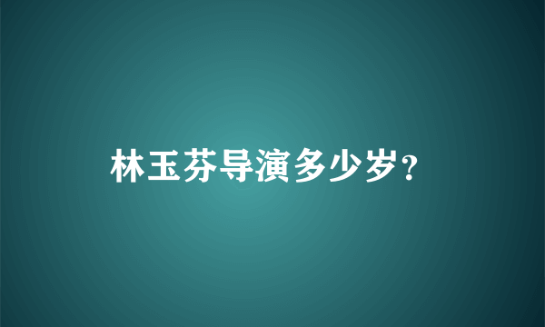 林玉芬导演多少岁？