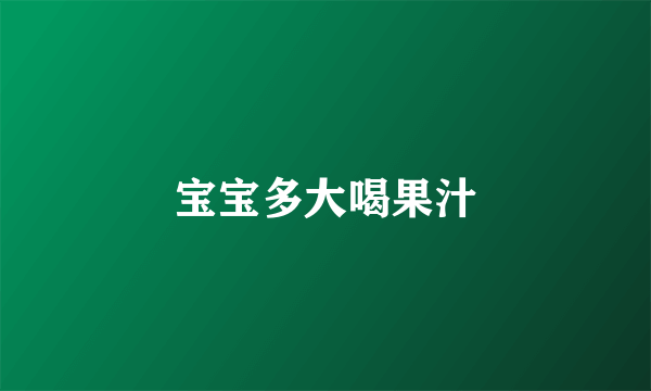 宝宝多大喝果汁