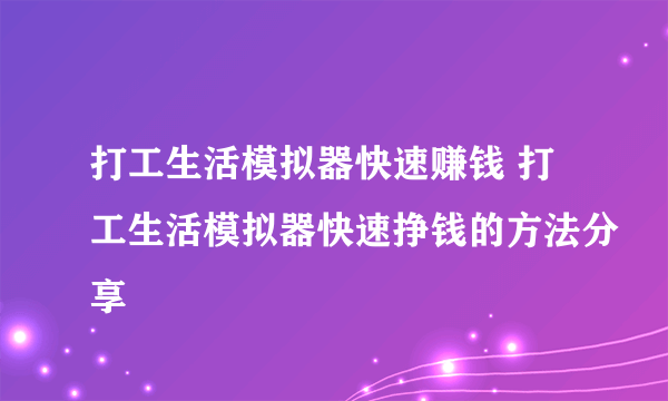 打工生活模拟器快速赚钱 打工生活模拟器快速挣钱的方法分享