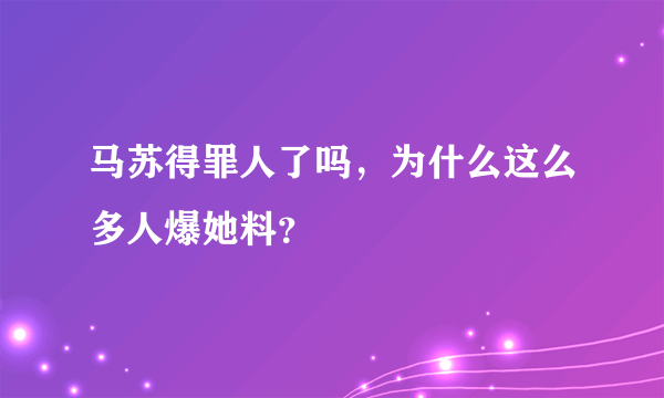 马苏得罪人了吗，为什么这么多人爆她料？