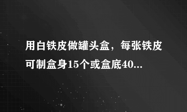 用白铁皮做罐头盒，每张铁皮可制盒身15个或盒底40个，一个盒身与两个