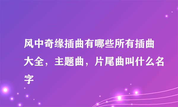 风中奇缘插曲有哪些所有插曲大全，主题曲，片尾曲叫什么名字