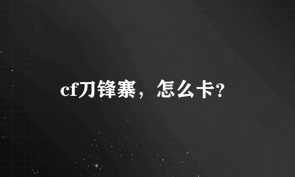 cf刀锋寨，怎么卡？