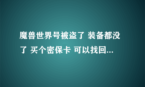 魔兽世界号被盗了 装备都没了 买个密保卡 可以找回装备吗？