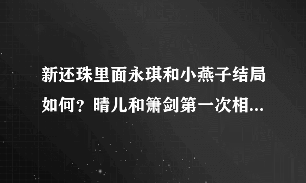 新还珠里面永琪和小燕子结局如何？晴儿和箫剑第一次相遇是在第几集？