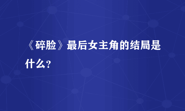 《碎脸》最后女主角的结局是什么？