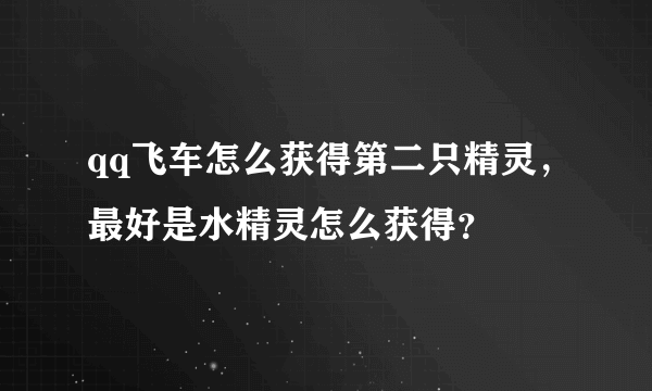 qq飞车怎么获得第二只精灵，最好是水精灵怎么获得？