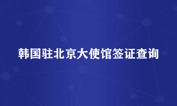 韩国驻北京大使馆签证查询