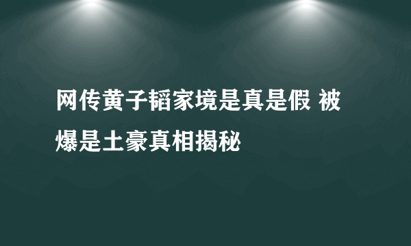 网传黄子韬家境是真是假 被爆是土豪真相揭秘