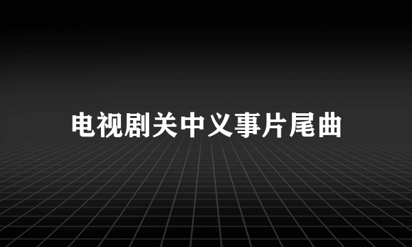 电视剧关中义事片尾曲