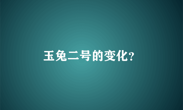 玉兔二号的变化？