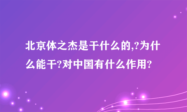 北京体之杰是干什么的,?为什么能干?对中国有什么作用?